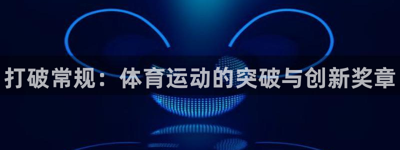 yy易游官网下载平台注册要钱吗：打破常规：体育运动的