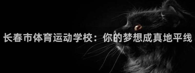 yy易游官方正版app科技：长春市体育运动学校：你的梦想成真