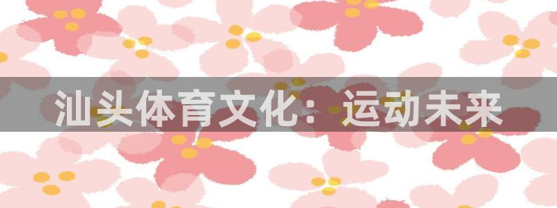 yy易游官网下载开户：汕头体育文化：运动未来