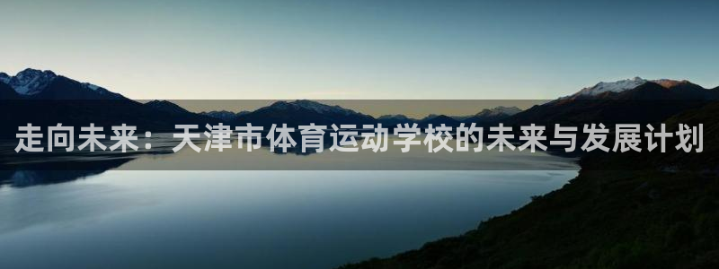 yy易游官方正版app科技：走向未来：天津市体育运动学校的未