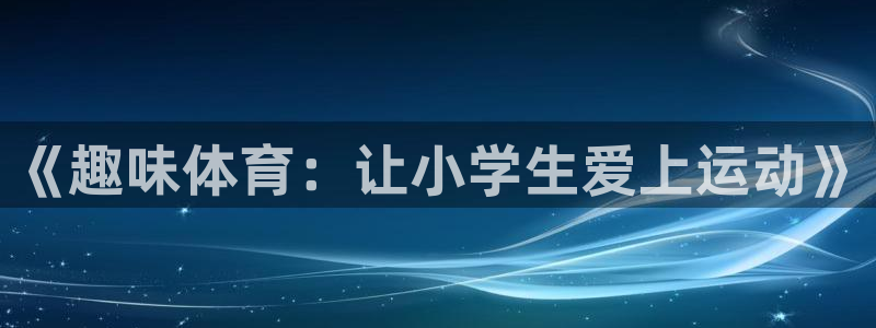 yy易游体育电竞：《趣味体育：让小学