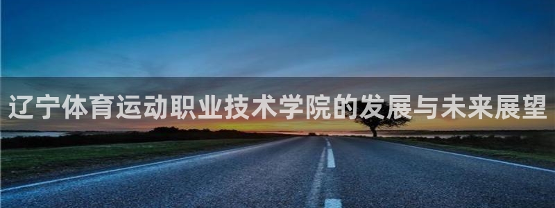 yy易游体育贴吧：辽宁体育运动职业技术学院的发展与未来展望