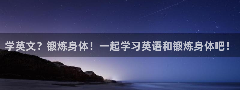  yy易游体育电竞登录不上去怎么办：学英文？锻炼身体！一起学习