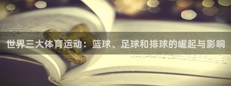 yy易游体育电竞登录不上去怎么办：世界三大体育运动：篮球、足