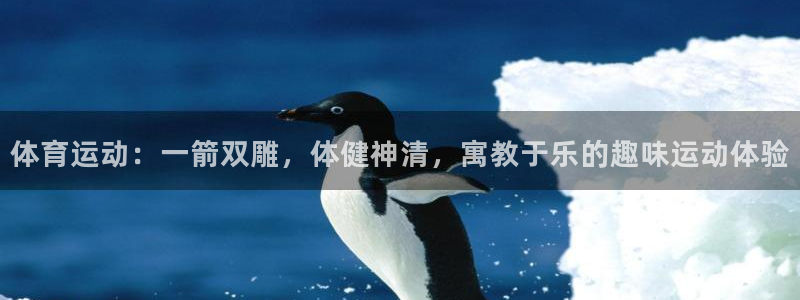 yy易游体育米乐：体育运动：一箭双雕，体健神清，寓教于乐的趣