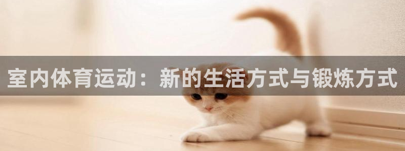 yy易游体育怎么样：室内体育运动：新的生活方式与锻炼方式