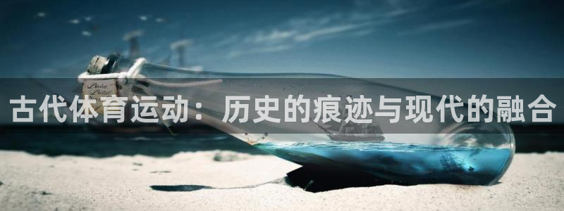 yy易游官方正版app集团简介：古代体育运动：历史的