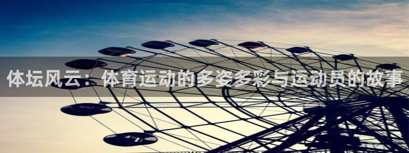 yy易游官方正版app娱乐代理怎么样：体坛风云：体育