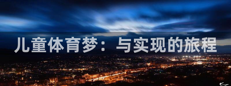 yy易游官网下载平台假的吗是真的吗吗：儿童体育梦：与