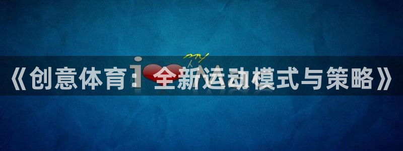 yy易游官方正版app集团官网首页网址：《创意体育：